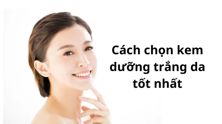 Cách Chọn Kem Dưỡng Trắng Da Tốt Nhất Dành Cho Bạn