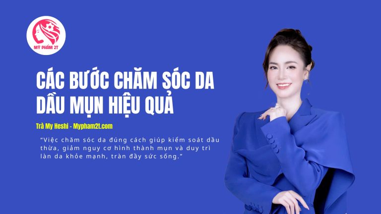 Hướng Dẫn Chi Tiết Các Bước Chăm Sóc Da Dầu Mụn Hiệu Quả Tại Nhà