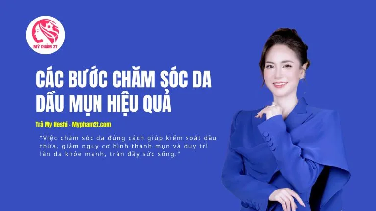 Hướng Dẫn Chi Tiết Các Bước Chăm Sóc Da Dầu Mụn Hiệu Quả Tại Nhà