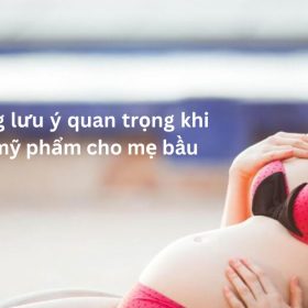 Những Lưu Ý Quan Trọng Khi Chọn Mỹ Phẩm Cho Mẹ Bầu