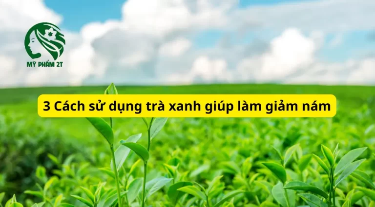 Trà Xanh Có Giúp Làm Giảm Nám? 3 Cách Sử Dụng Hiệu Quả