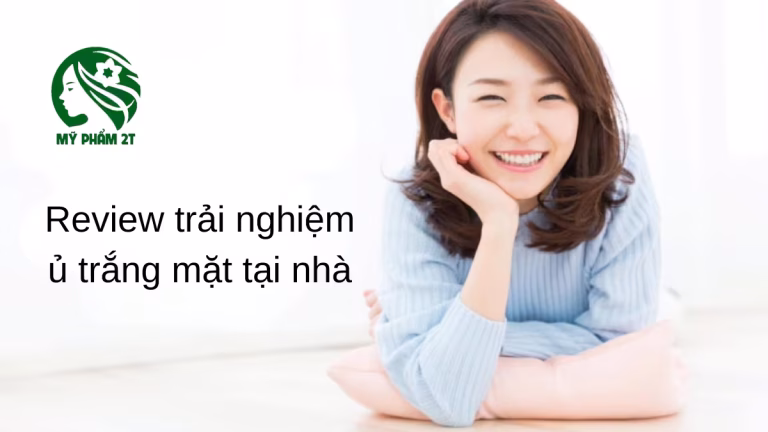 Review Trải Nghiệm Ủ Trắng Mặt Tại Nhà – Bí Quyết Dưỡng Da Sáng Mịn