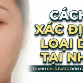 Hướng Dẫn Cách Xác Định Chính Xác Loại Da Của Bạn Tại Nhà Chuẩn Y Khoa