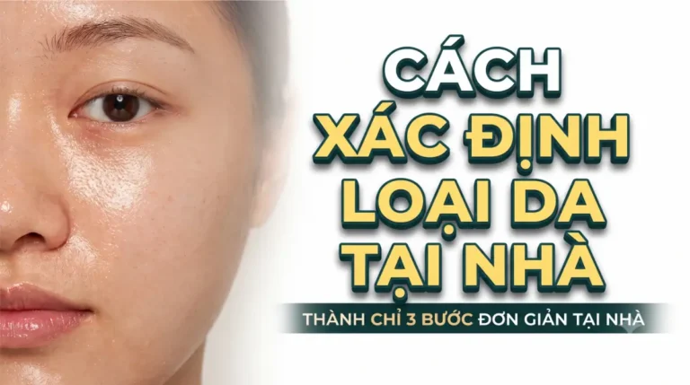 Hướng Dẫn Cách Xác Định Chính Xác Loại Da Của Bạn Tại Nhà Chuẩn Y Khoa